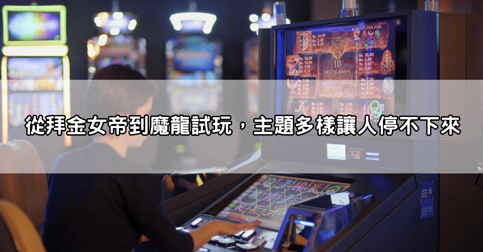 從拜金女帝到魔龍試玩，主題多樣讓人停不下來